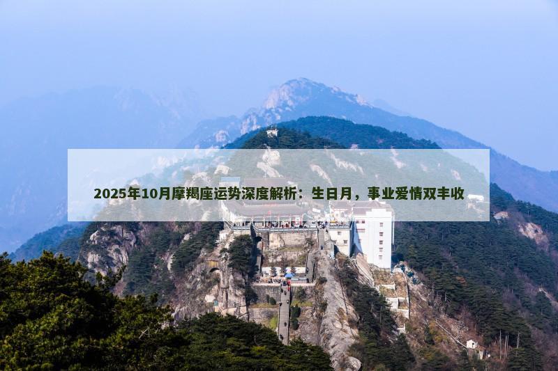 2025年10月摩羯座运势深度解析：生日月，事业爱情双丰收