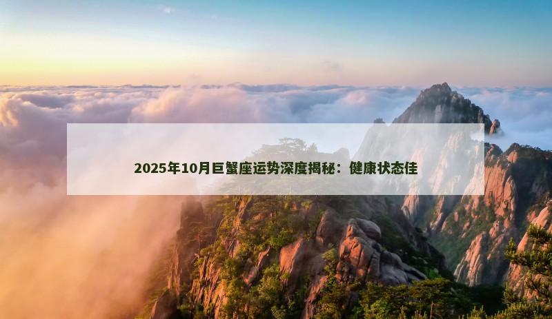 2025年10月巨蟹座运势深度揭秘：健康状态佳