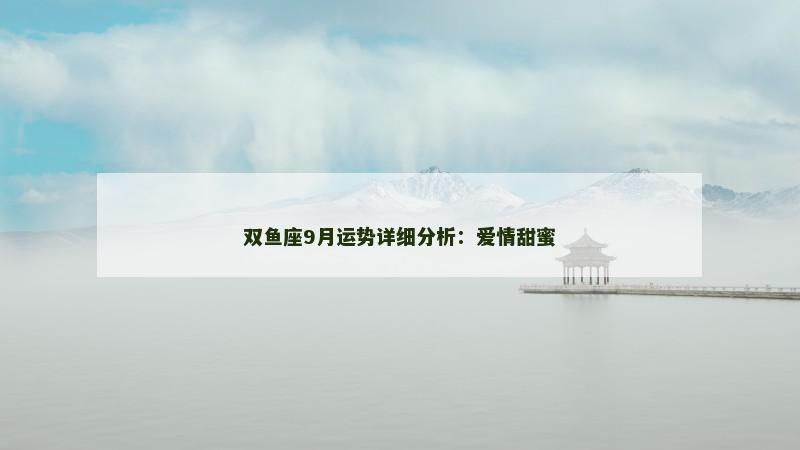 双鱼座9月运势详细分析：爱情甜蜜