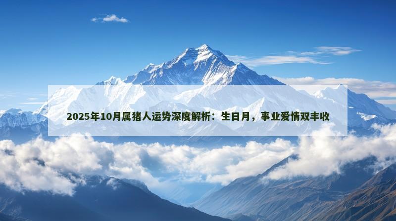 2025年10月属猪人运势深度解析：生日月，事业爱情双丰收