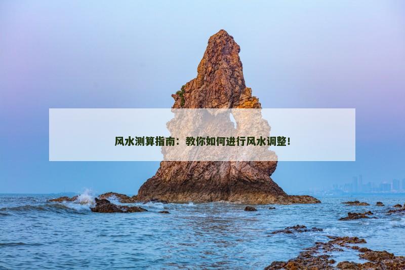 风水测算指南：教你如何进行风水调整！