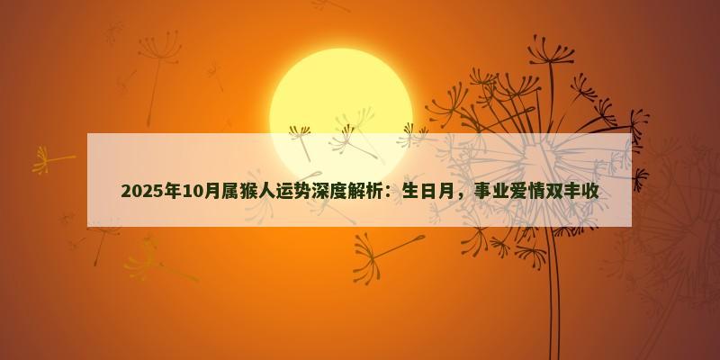 2025年10月属猴人运势深度解析：生日月，事业爱情双丰收
