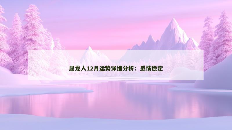 属龙人12月运势详细分析：感情稳定