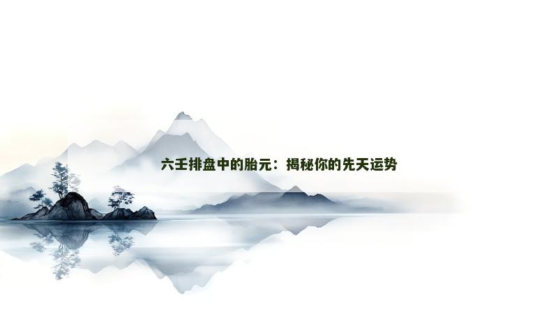 六壬排盘中的胎元：揭秘你的先天运势