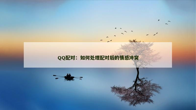 QQ配对：如何处理配对后的情感冲突
