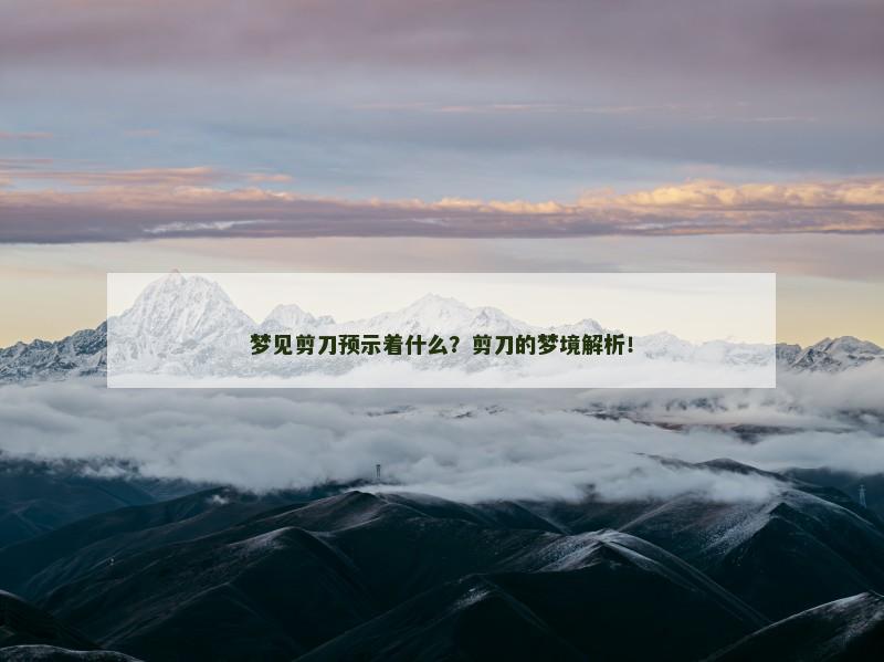 梦见剪刀预示着什么？剪刀的梦境解析！
