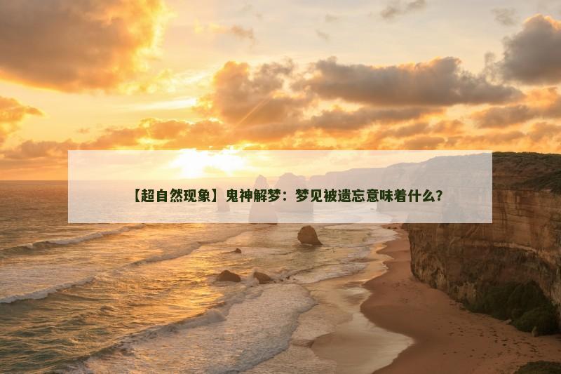 【超自然现象】鬼神解梦：梦见被遗忘意味着什么？