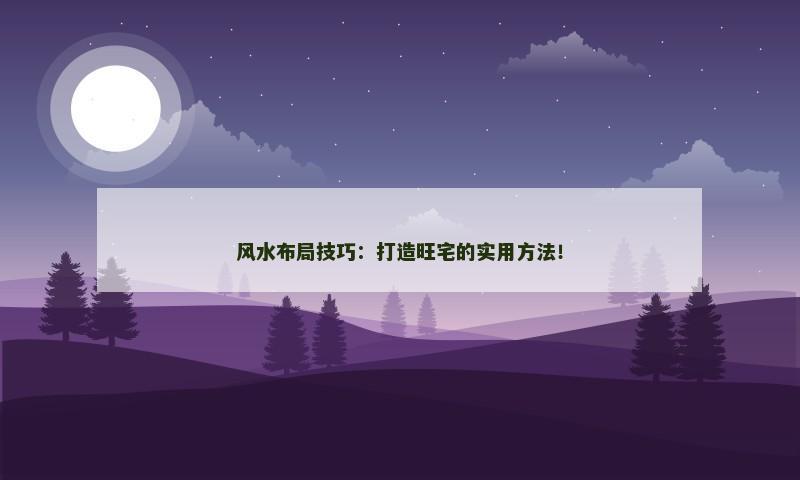 风水布局技巧：打造旺宅的实用方法！