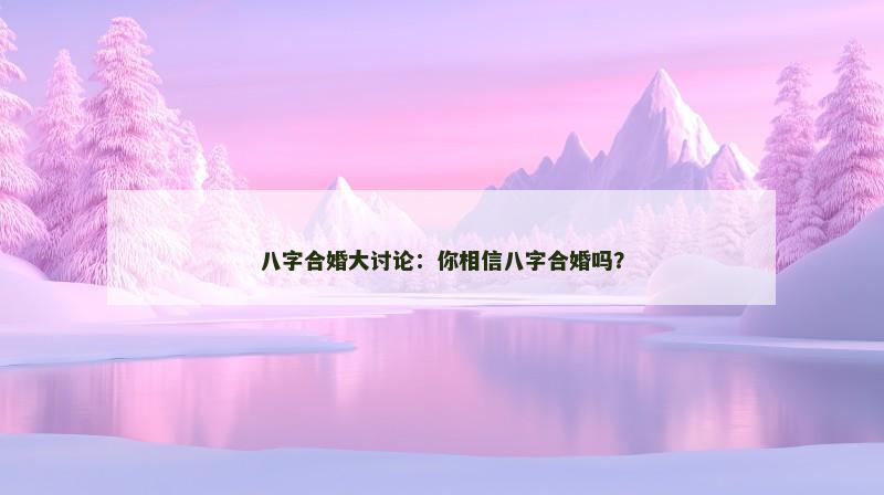 八字合婚大讨论：你相信八字合婚吗？