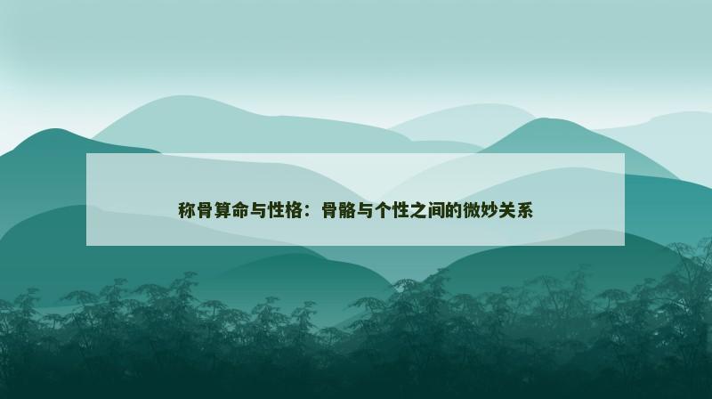 称骨算命与性格：骨骼与个性之间的微妙关系