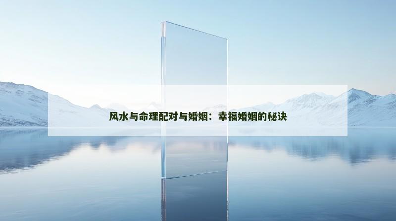 风水与命理配对与婚姻：幸福婚姻的秘诀