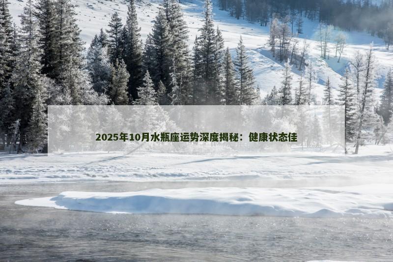 2025年10月水瓶座运势深度揭秘：健康状态佳