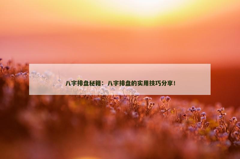 八字排盘秘籍：八字排盘的实用技巧分享！