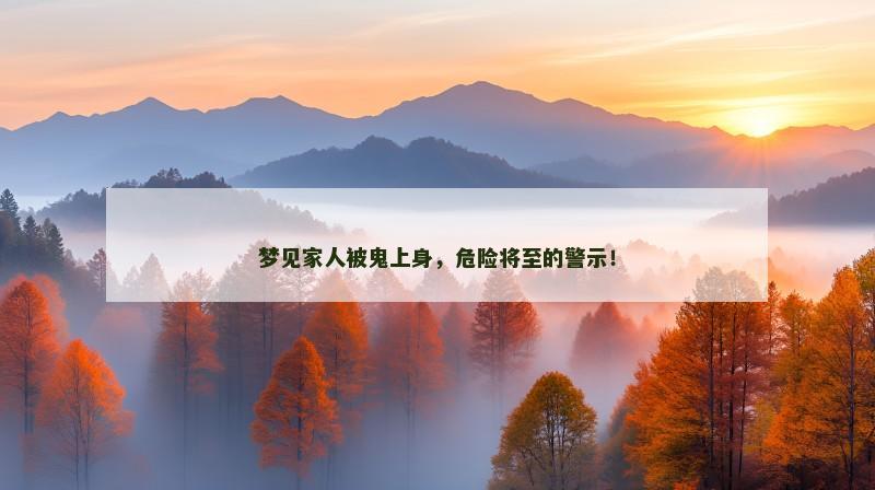 梦见家人被鬼上身，危险将至的警示！