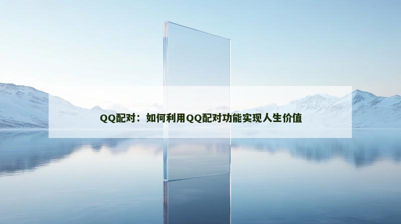 QQ配对：如何利用QQ配对功能实现人生价值