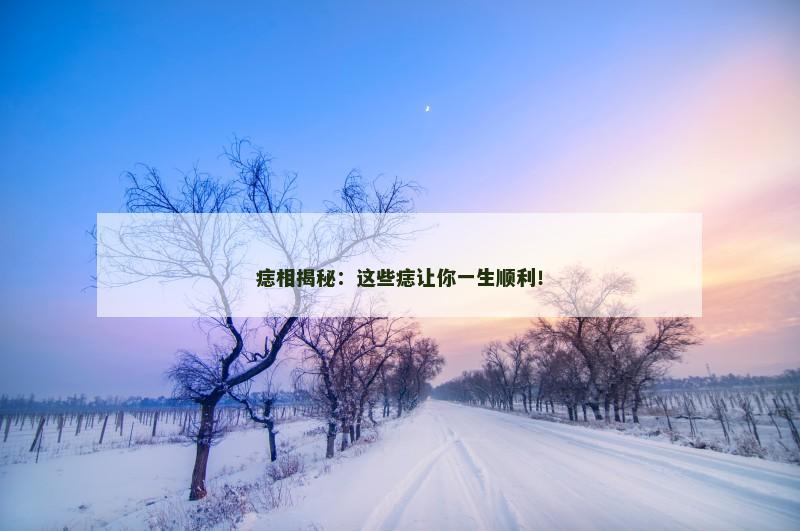痣相揭秘：这些痣让你一生顺利！