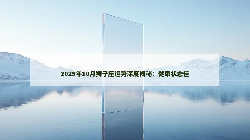 2025年10月狮子座运势深度揭秘：健康状态佳