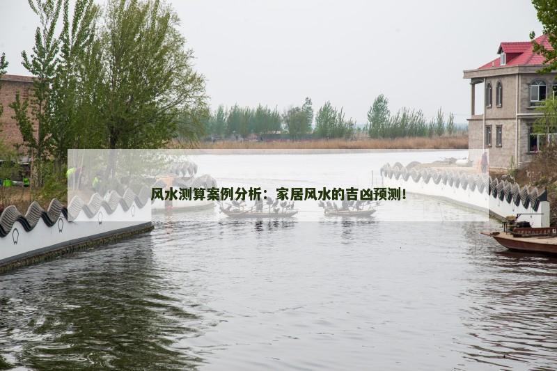 风水测算案例分析：家居风水的吉凶预测！