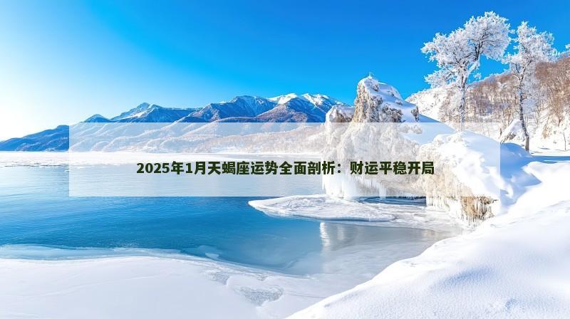 2025年1月天蝎座运势全面剖析：财运平稳开局