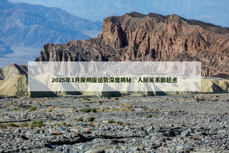 2025年1月摩羯座运势深度揭秘：人际关系新起点