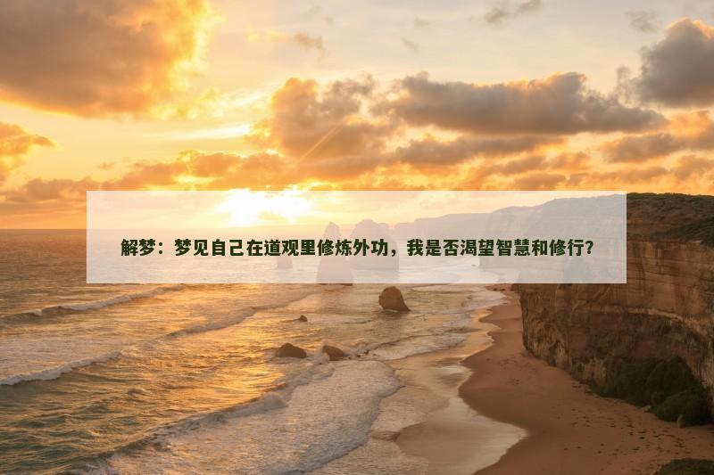 解梦：梦见自己在道观里修炼外功，我是否渴望智慧和修行？