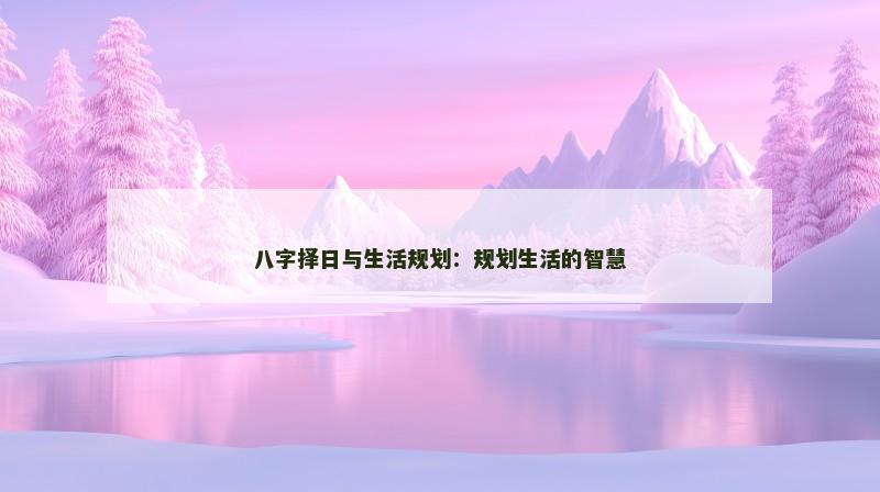 八字择日与生活规划：规划生活的智慧