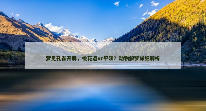 梦见孔雀开屏，桃花运or平淡？动物解梦详细解析