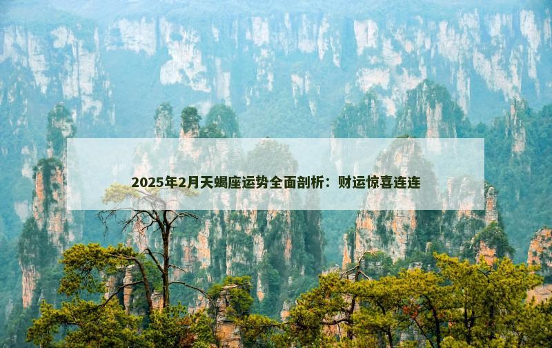 2025年2月天蝎座运势全面剖析：财运惊喜连连