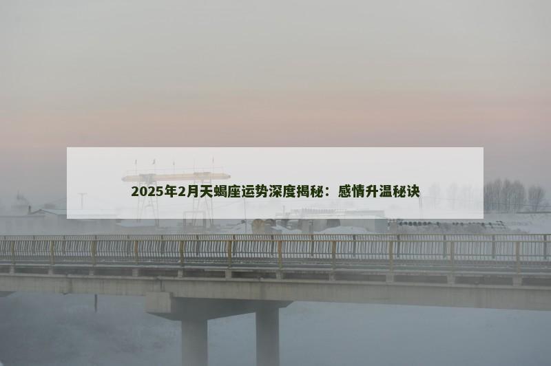 2025年2月天蝎座运势深度揭秘：感情升温秘诀