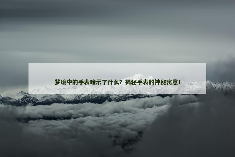 梦境中的手表暗示了什么？揭秘手表的神秘寓意！