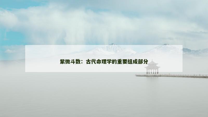 紫微斗数：古代命理学的重要组成部分