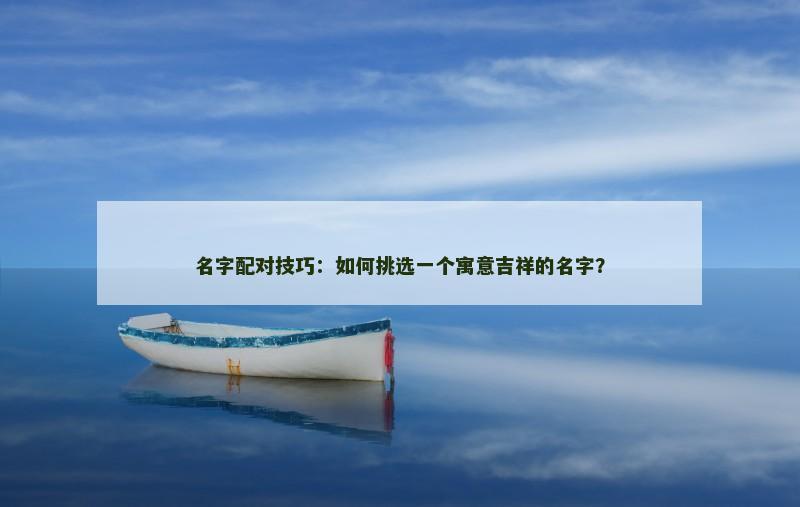名字配对技巧：如何挑选一个寓意吉祥的名字？