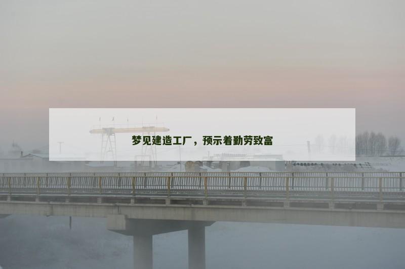 梦见建造工厂，预示着勤劳致富