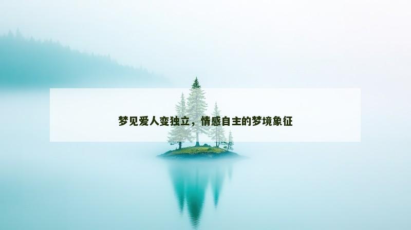 梦见爱人变独立，情感自主的梦境象征