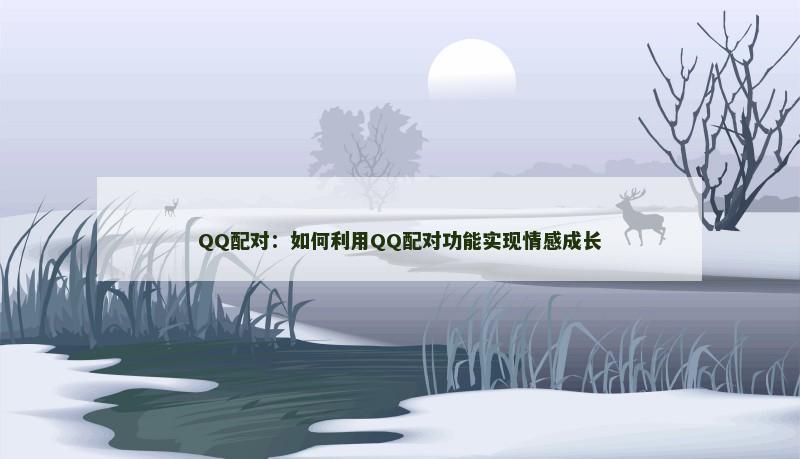 QQ配对：如何利用QQ配对功能实现情感成长