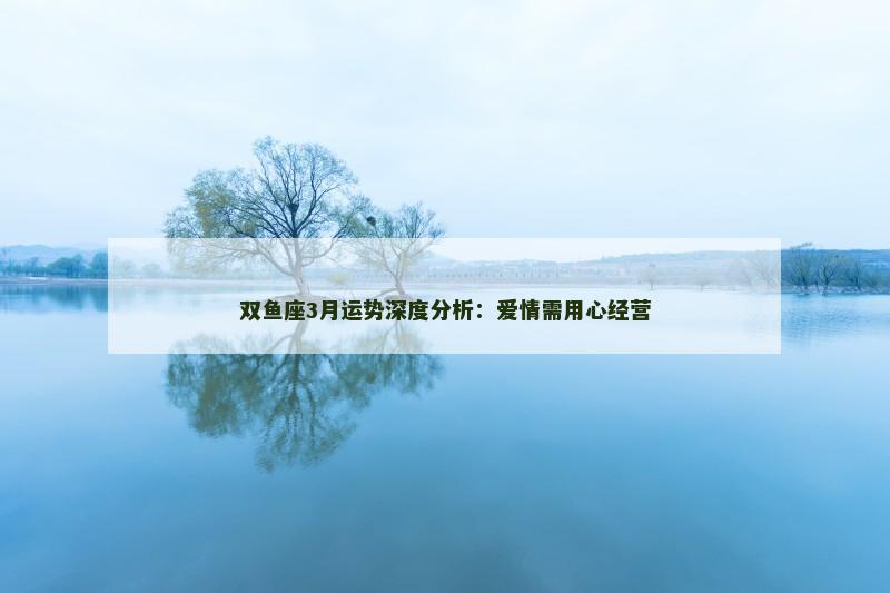 双鱼座3月运势深度分析：爱情需用心经营