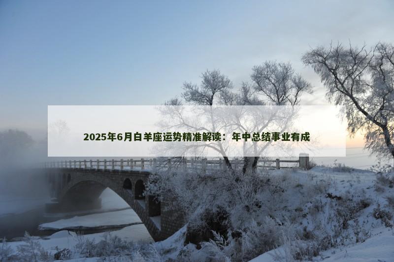 2025年6月白羊座运势精准解读：年中总结事业有成