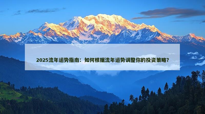 2025流年运势指南：如何根据流年运势调整你的投资策略？