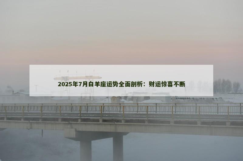 2025年7月白羊座运势全面剖析：财运惊喜不断