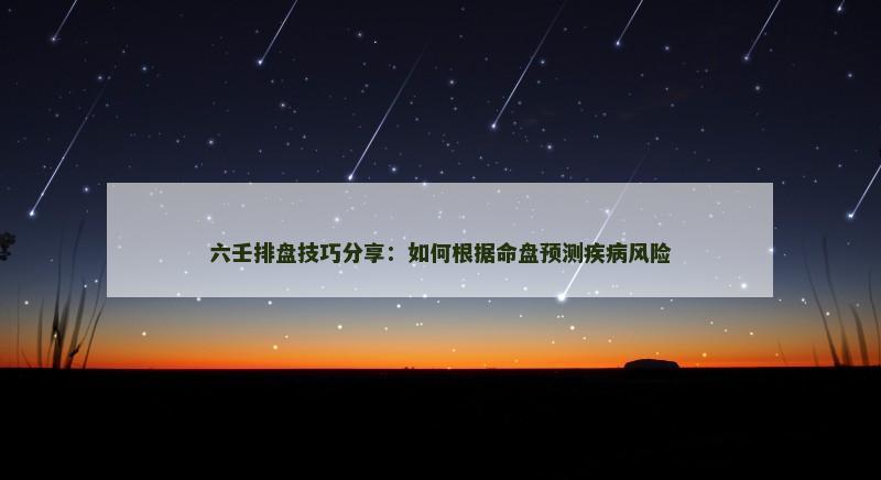 六壬排盘技巧分享：如何根据命盘预测疾病风险