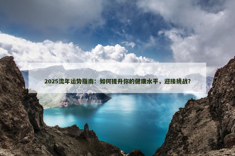 2025流年运势指南：如何提升你的健康水平，迎接挑战？