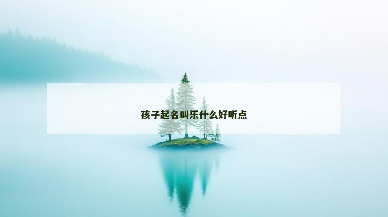 孩子起名叫乐什么好听点
