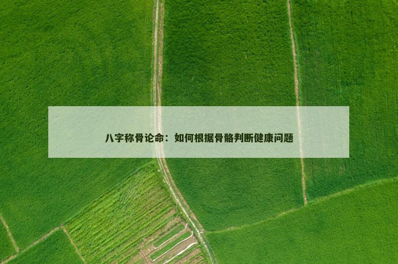 八字称骨论命：如何根据骨骼判断健康问题
